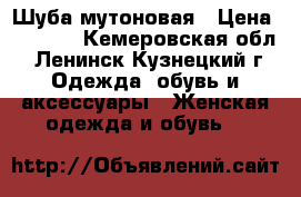 Шуба мутоновая › Цена ­ 3 500 - Кемеровская обл., Ленинск-Кузнецкий г. Одежда, обувь и аксессуары » Женская одежда и обувь   